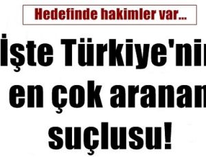 İŞTE TÜRKİYE’NİN EN ÇOK ARANAN SUÇLUSU!