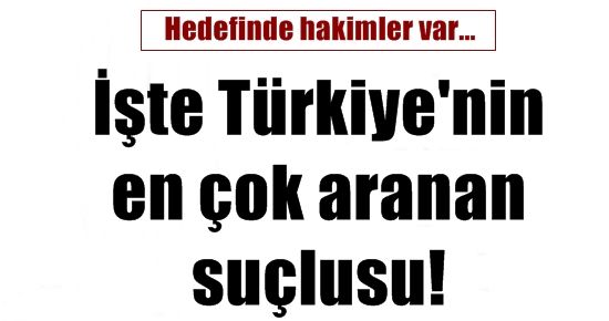 İŞTE TÜRKİYE’NİN EN ÇOK ARANAN SUÇLUSU!