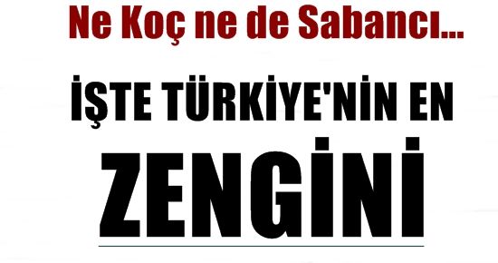 İŞTE TÜRKİYE’NİN EN ZENGİNİ…