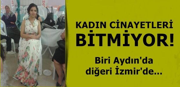 KADIN CİNAYETLERİ BİTMİYOR…