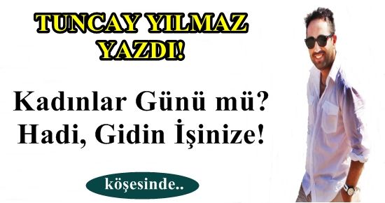 KADINLAR GÜNÜ MÜ? HADİ GİDİN İŞİNİZE!