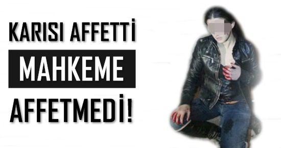 KARISI AFFETTİ MAHKEME AFFETMEDİ!