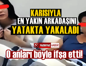 Karısını en yakın arkadaşıyla yatakta yakaladı