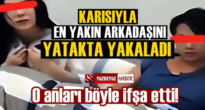 Karısını en yakın arkadaşıyla yatakta yakaladı