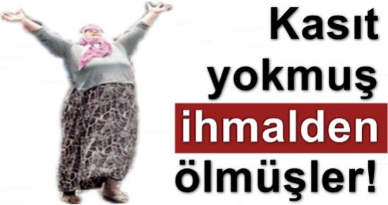 KASIT YOKMUŞ, SUÇLU; ‘İHMALMİŞ’