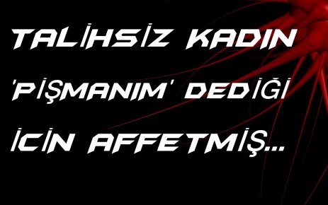 KATİLİNİ ÖNCEDEN BAĞIŞLAMIŞ