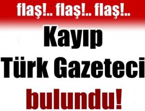 KAYIP TÜRK GAZETECİ BULUNDU!