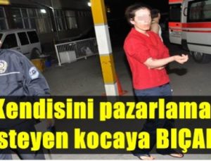 KENDİSİNİ SATMAK İSTEYEN KOCASINI BIÇAKLADI!