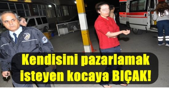 KENDİSİNİ SATMAK İSTEYEN KOCASINI BIÇAKLADI!