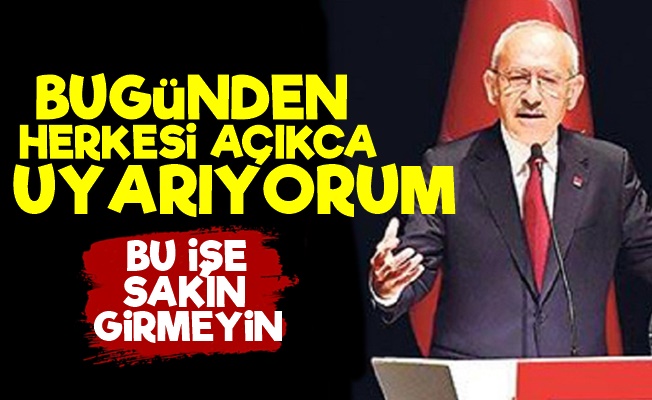 Kılıçdaroğlu: Açıkça Uyarıyorum…