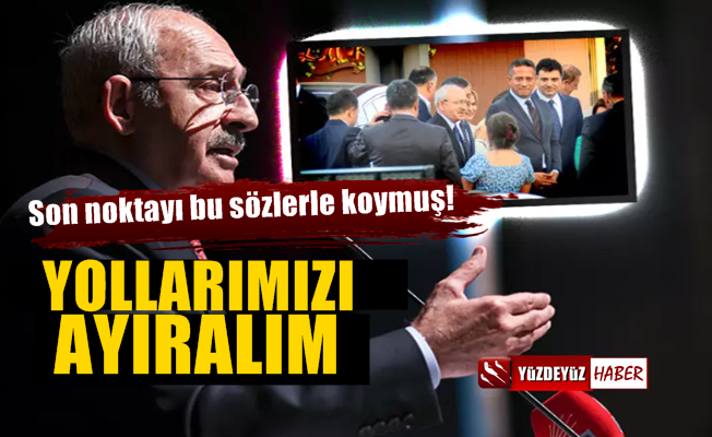 Kılıçdaroğlu so sözünü söyledi: Yollarımızı ayıralım