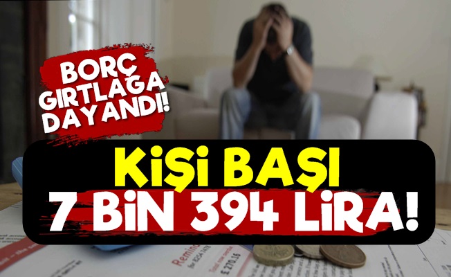 Kişi Başı Borç 7 Bin 394 TL Oldu!