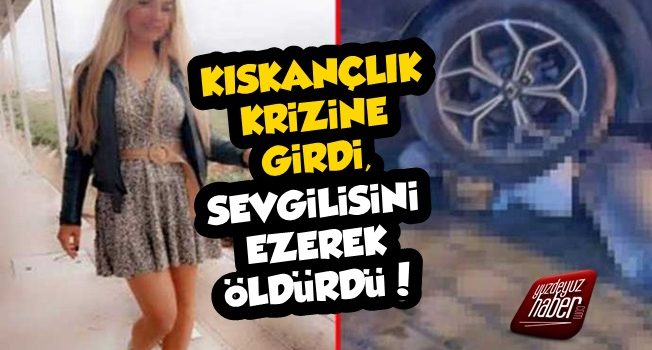 Kıskançlık Krizine Girdi, Sevgilisini Ezerek Öldürdü