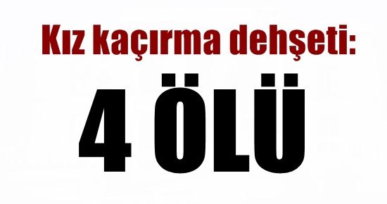 KIZ KAÇIRMA DEHŞETİ: 4 ÖLÜ