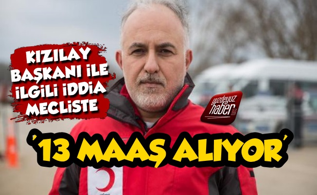 Kızılay Başkanı 13 Ayrı Maaş mı Alıyor?