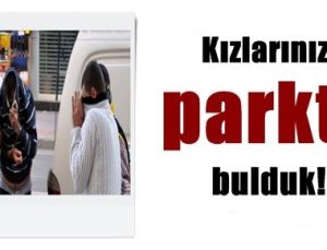 ‘KIZLARINIZI PARKTA BULDUK…’