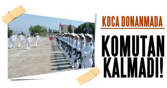 KOCA DONANMADA KOMUTAN KALMADI!