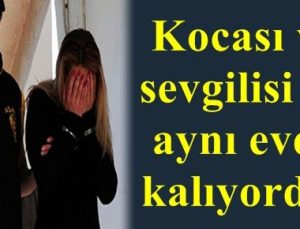 KOCASI VE SEVGİLİSİ İLE AYNI EVDE…