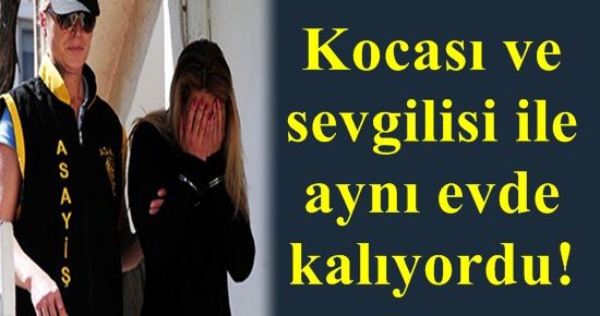 KOCASI VE SEVGİLİSİ İLE AYNI EVDE…