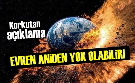 Korkutan Açıklama! Evren Aniden Yok Olabilir!