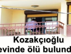 KOZAKÇIOĞLU EVİNDE ÖLÜ BULUNDU