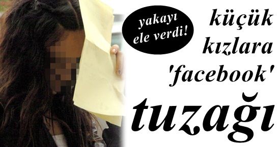 KÜÇÜK KIZLARA ‘FACEBOOK’ TUZAĞI…