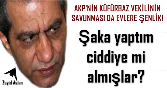 KÜFÜRBAZ VEKİLİN SAVUNMASI DA EVLERE ŞENLİK!