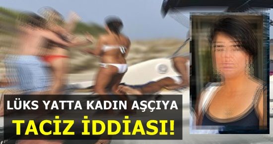 LÜKS YATTA AŞÇI KADINA TACİZ İDDİASI!