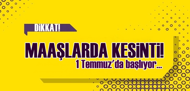 MAAŞLARDA KESİNTİ BAŞLIYOR!..