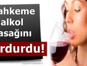 MAHKEME ALKOL YASAĞINA ‘DUR’ DEDİ…