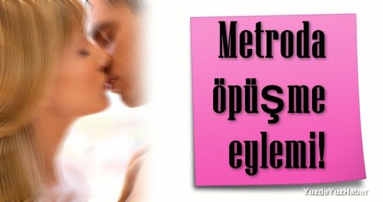 METRO’DA ÖPÜŞME EYLEMİ!