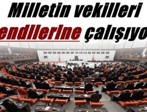 MİLLETİN VEKİLLERİ KENDİLERİNE ÇALIŞIYOR!