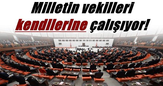 MİLLETİN VEKİLLERİ KENDİLERİNE ÇALIŞIYOR!