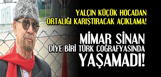 ‘MİMAR SİNAN DİYE BİRİ BU TOPRAKLARDA YAŞAMADI’