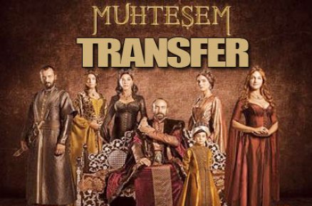 MUHTEŞEM TRANSFER…