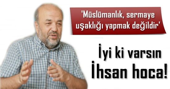 ‘MÜSLÜMANLIK SERMAYE UŞAKLIĞI YAPMAK DEĞİLDİR”