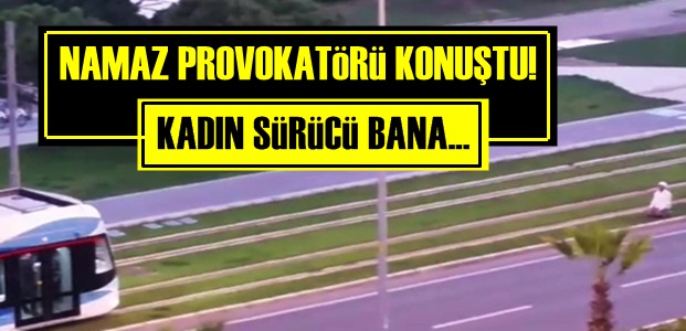 NAMAZ PROVOKATÖRÜ KONUŞTU!