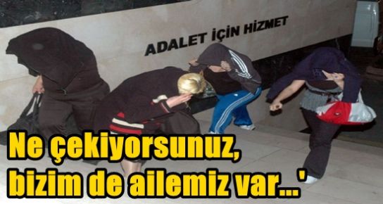 ‘NE ÇEKİYORSUNUZ, BİZİM DE AİLEMİZ VAR’