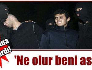 ‘NE OLUR BENİ ASMA’ DİYE YALVARDI