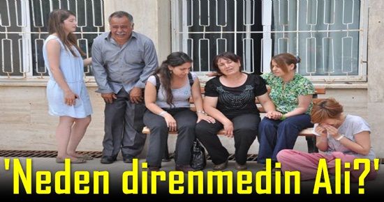 ‘NEDEN DİRENMEDİN ALİ?’