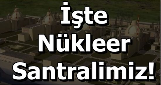 NÜKLEER SANTRALİMİZ İŞTE BÖYLE OLACAK!