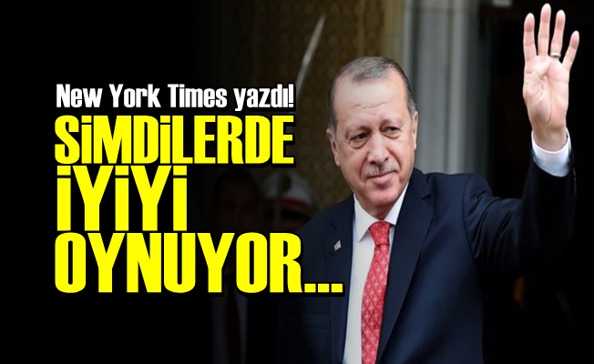 NYT: 'ERDOĞAN İYİYİ OYNUYOR…'