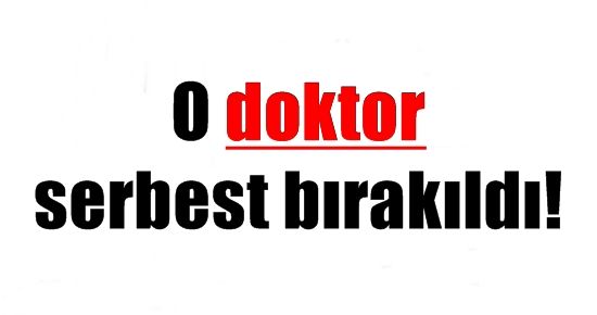 O DOKTOR SERBEST BIRAKILDI