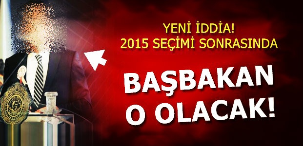 O İSİM BAŞBAKAN YAPILACAK!