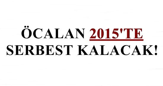 ‘ÖCALAN 2015’TE SERBEST BIRAKILACAK’