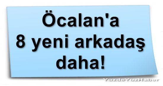 ÖCALAN’A 8 YENİ ARKADAŞ DAHA!