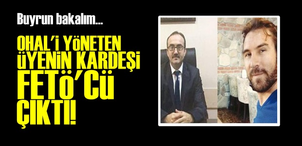 OHAL ÜYESİNİN KARDEŞİ FETÖ'CÜ ÇIKTI!