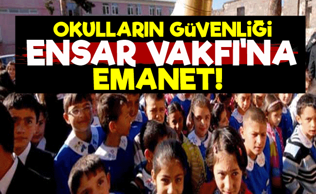 Okulların Güvenliği Ensar Vakfı'na Emanet!