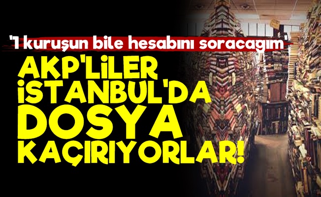 Olay! AKP'liler İstanbul'da Dosya Kaçırıyor…