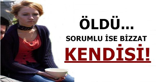 ÖLDÜ… SORUMLUSU İSE BİZZAT KENDİSİ!